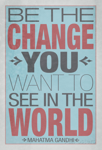 Be The Change You Want To See In The World